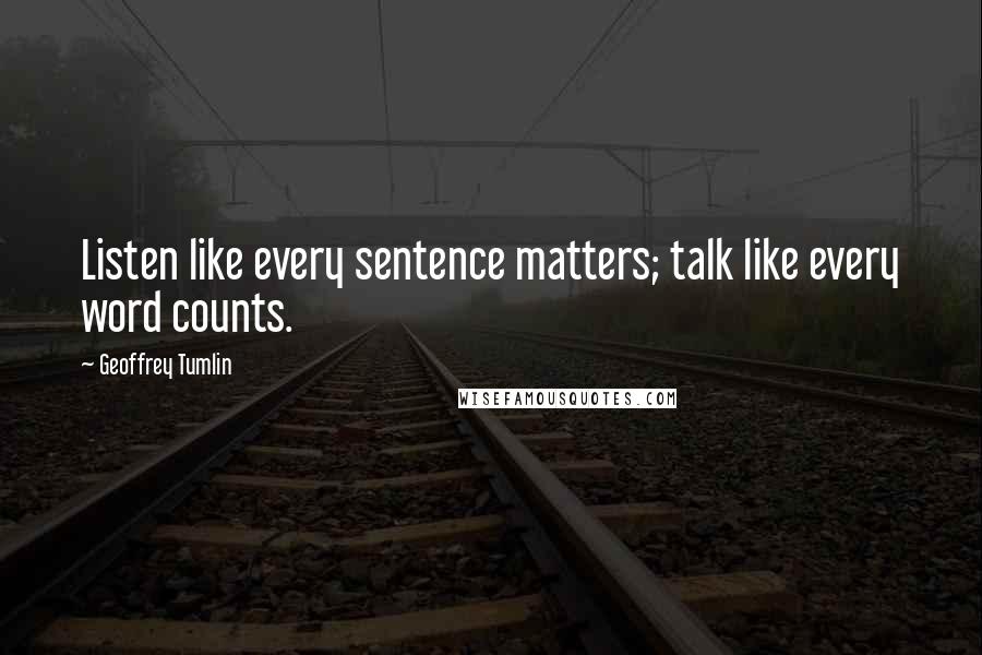 Geoffrey Tumlin quotes: Listen like every sentence matters; talk like every word counts.