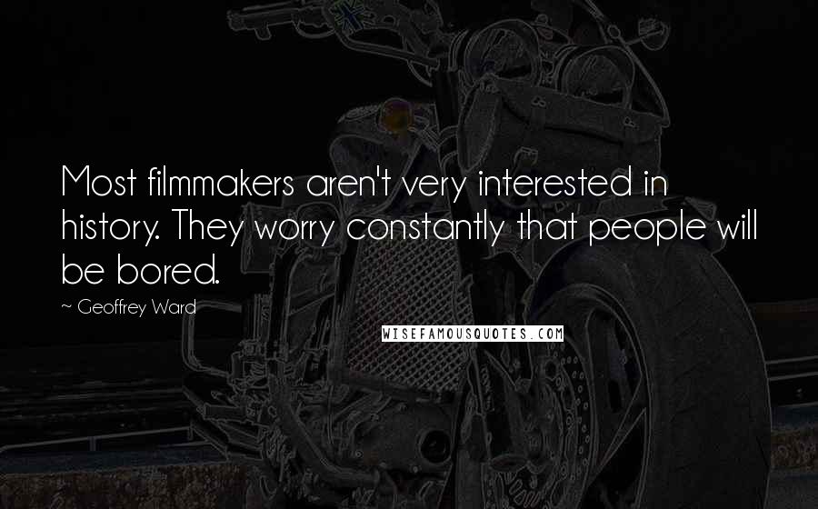 Geoffrey Ward quotes: Most filmmakers aren't very interested in history. They worry constantly that people will be bored.