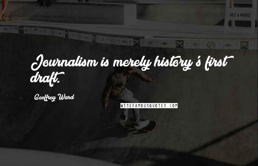 Geoffrey Ward quotes: Journalism is merely history's first draft.