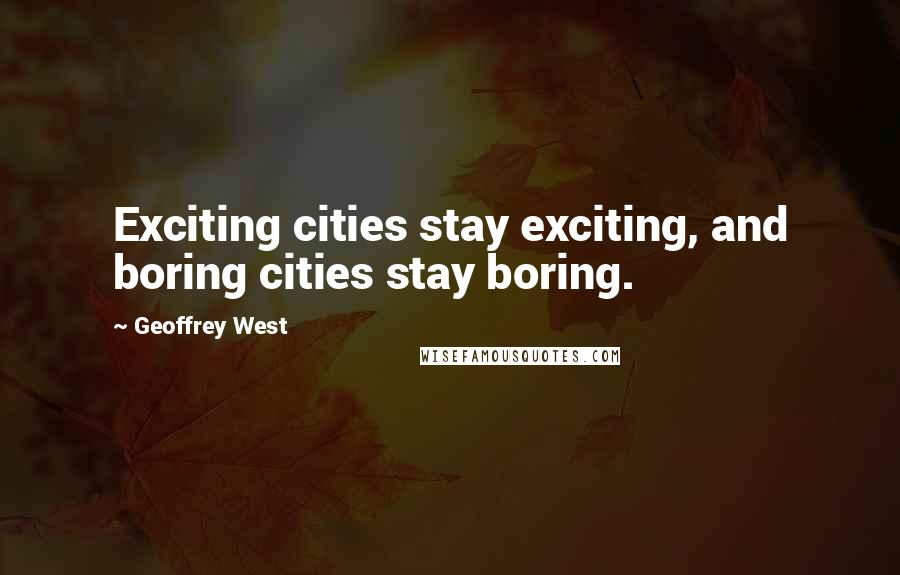 Geoffrey West quotes: Exciting cities stay exciting, and boring cities stay boring.