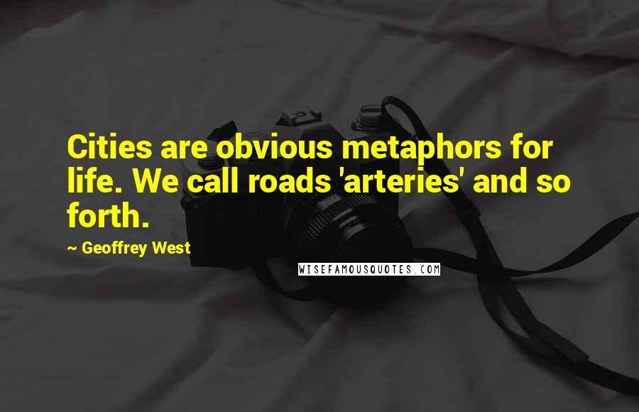 Geoffrey West quotes: Cities are obvious metaphors for life. We call roads 'arteries' and so forth.