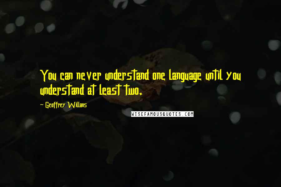 Geoffrey Willans quotes: You can never understand one language until you understand at least two.