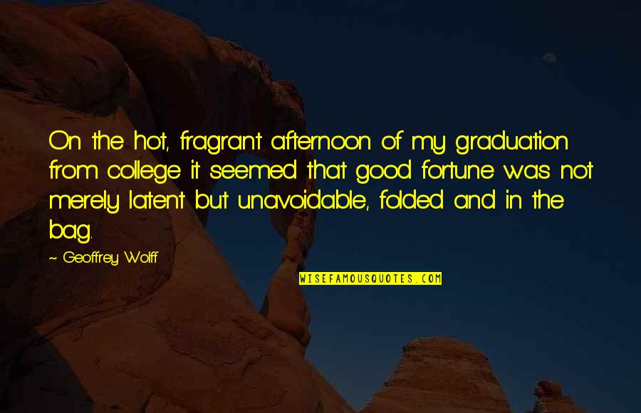 Geoffrey Wolff Quotes By Geoffrey Wolff: On the hot, fragrant afternoon of my graduation