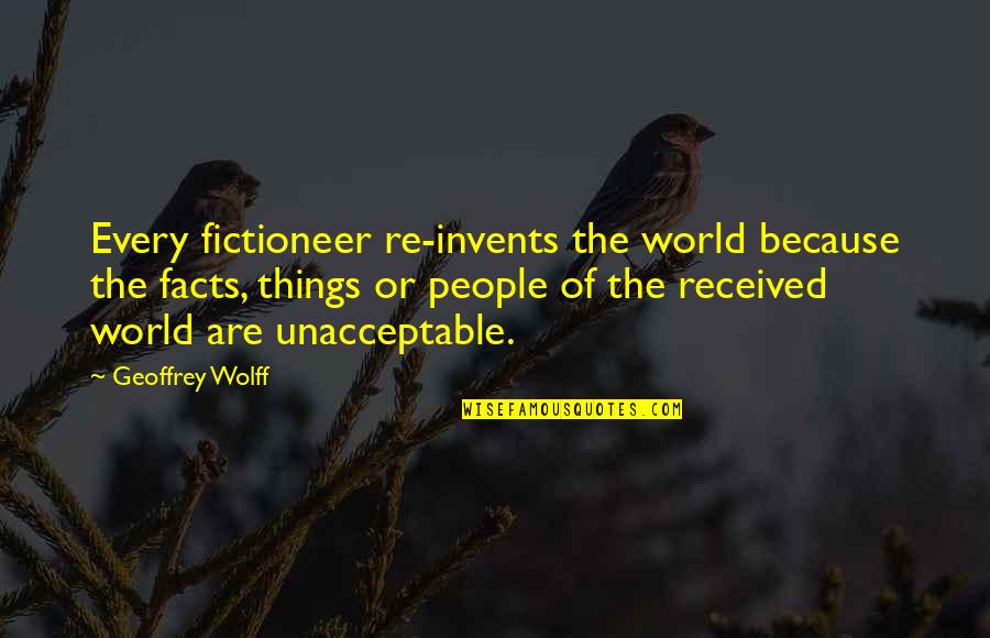 Geoffrey Wolff Quotes By Geoffrey Wolff: Every fictioneer re-invents the world because the facts,