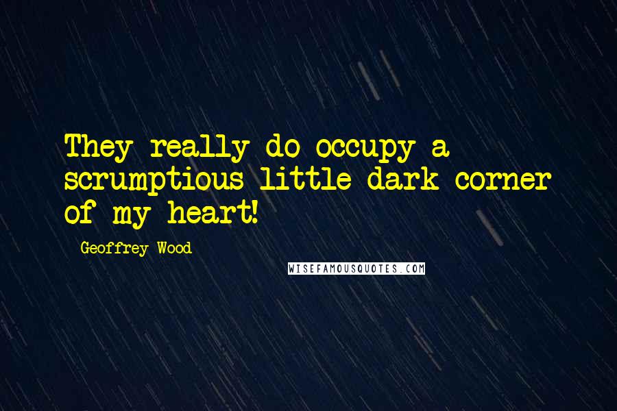 Geoffrey Wood quotes: They really do occupy a scrumptious little dark corner of my heart!