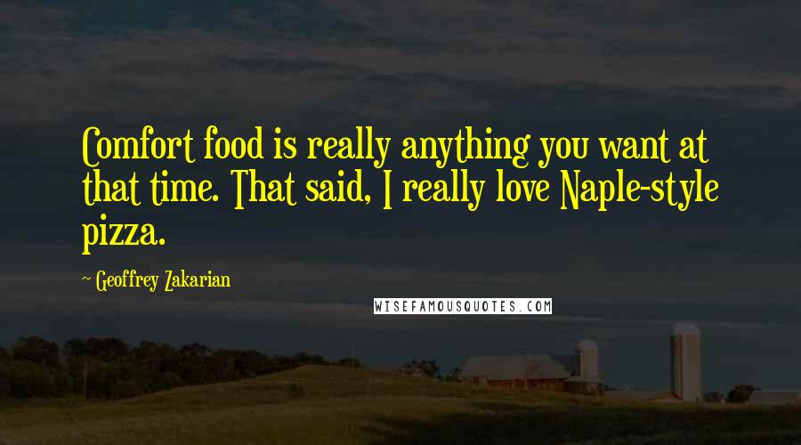 Geoffrey Zakarian quotes: Comfort food is really anything you want at that time. That said, I really love Naple-style pizza.