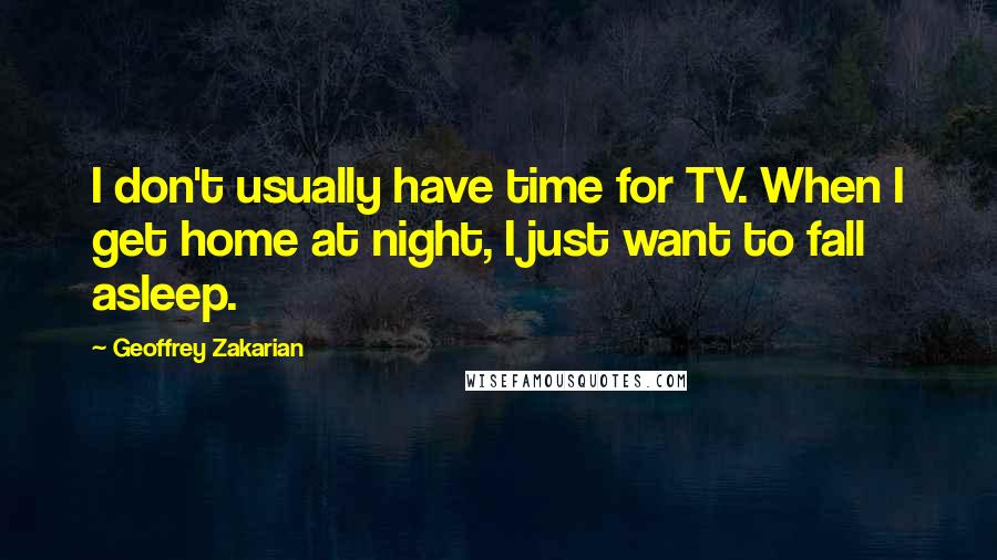 Geoffrey Zakarian quotes: I don't usually have time for TV. When I get home at night, I just want to fall asleep.