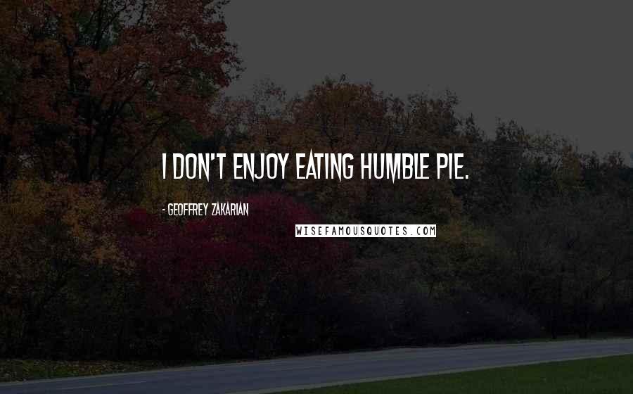 Geoffrey Zakarian quotes: I don't enjoy eating humble pie.