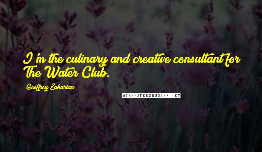 Geoffrey Zakarian quotes: I'm the culinary and creative consultant for The Water Club.