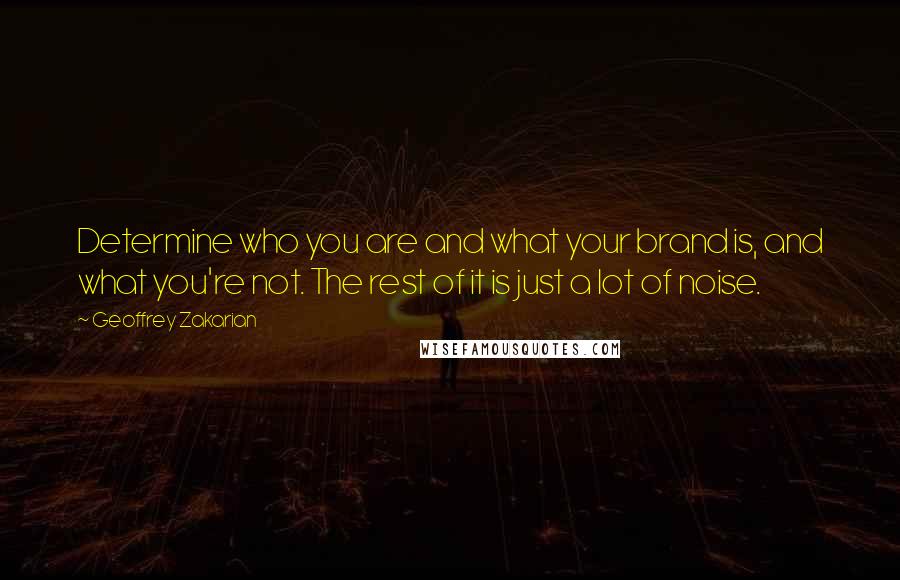 Geoffrey Zakarian quotes: Determine who you are and what your brand is, and what you're not. The rest of it is just a lot of noise.