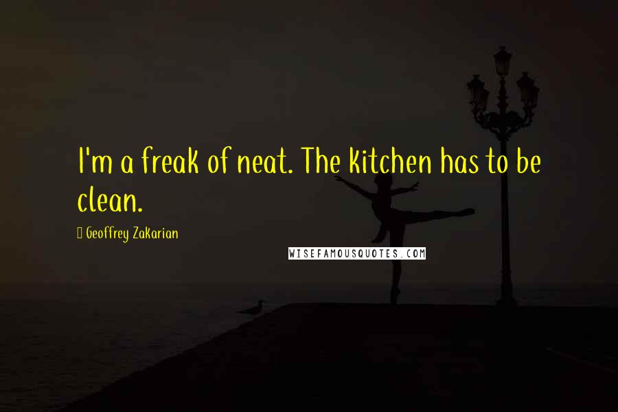 Geoffrey Zakarian quotes: I'm a freak of neat. The kitchen has to be clean.