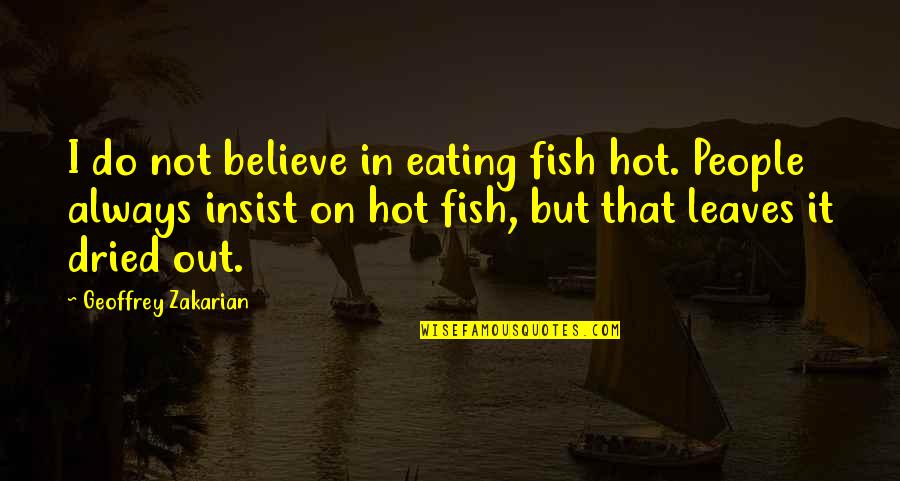 Geoffrey Zakarian Quotes By Geoffrey Zakarian: I do not believe in eating fish hot. Geoffrey Zakarian Quotes By Geoffrey Zakarian: I do not believe in eating fish hot.