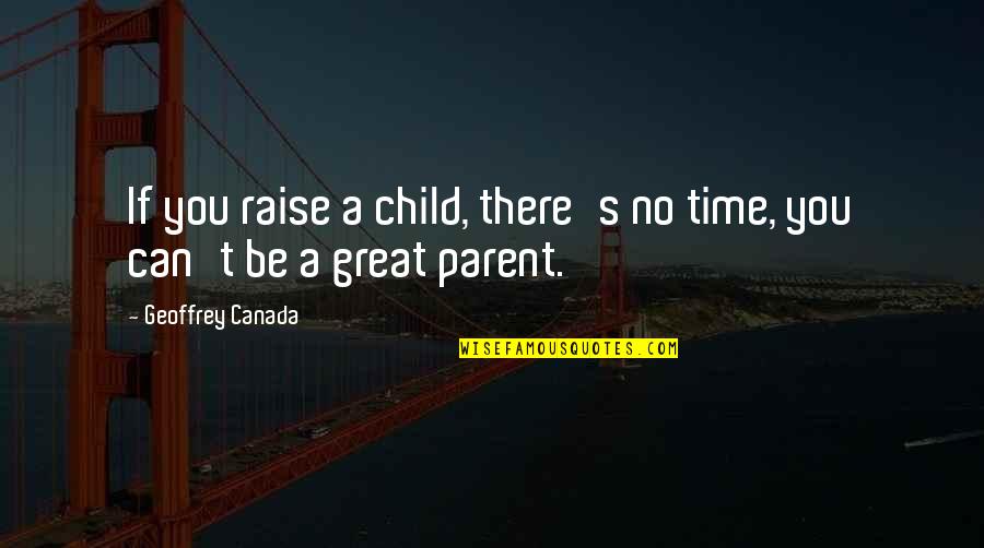 Geoffrey's Quotes By Geoffrey Canada: If you raise a child, there's no time,