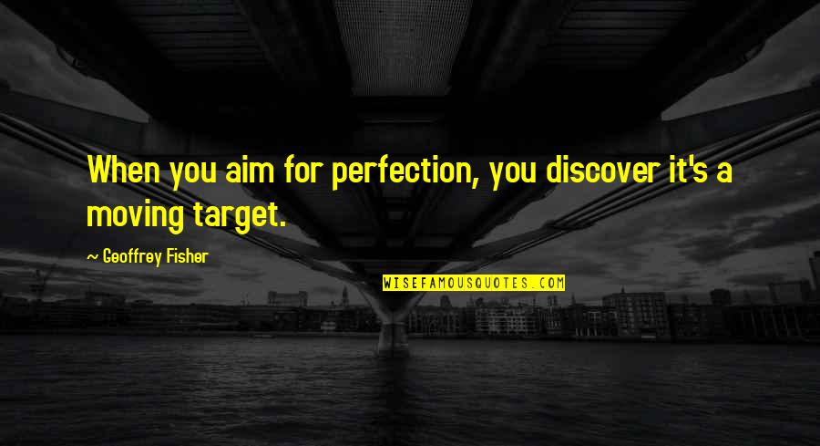 Geoffrey's Quotes By Geoffrey Fisher: When you aim for perfection, you discover it's