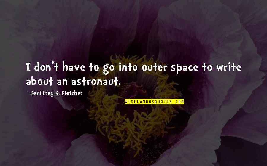 Geoffrey's Quotes By Geoffrey S. Fletcher: I don't have to go into outer space