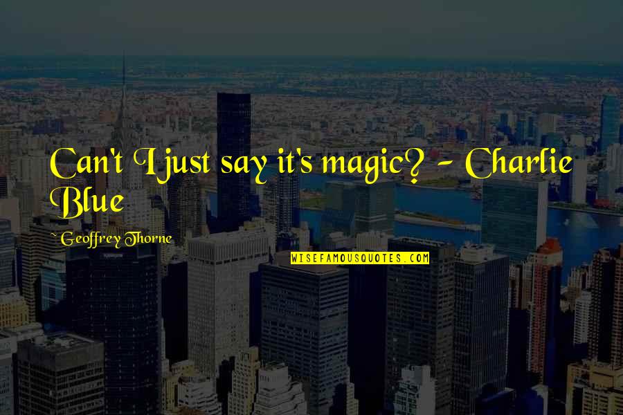 Geoffrey's Quotes By Geoffrey Thorne: Can't I just say it's magic? - Charlie