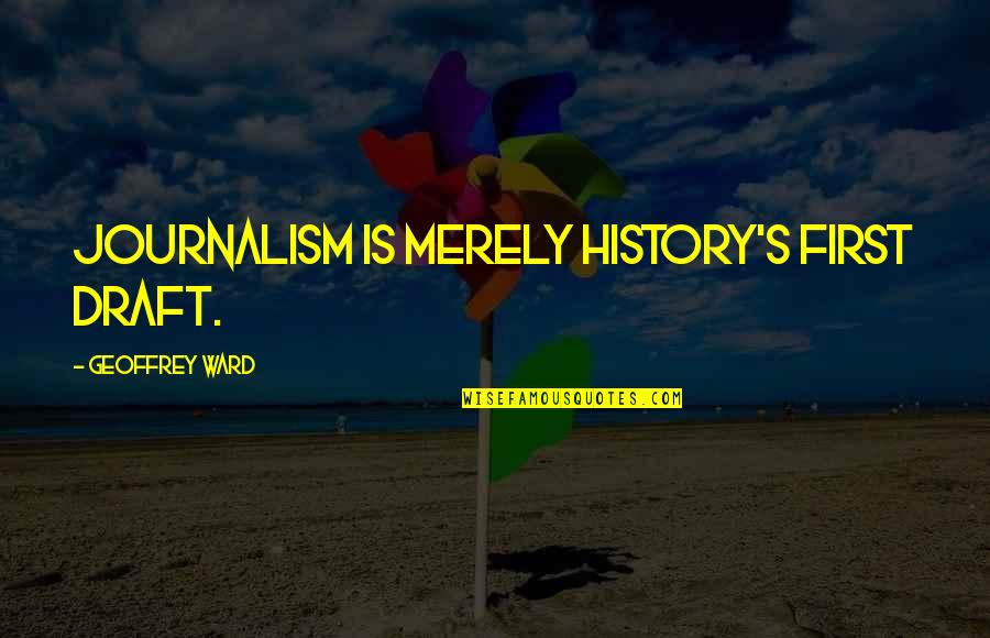 Geoffrey's Quotes By Geoffrey Ward: Journalism is merely history's first draft.