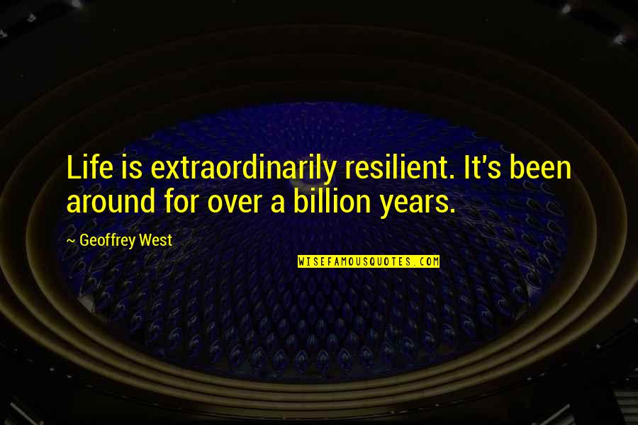 Geoffrey's Quotes By Geoffrey West: Life is extraordinarily resilient. It's been around for