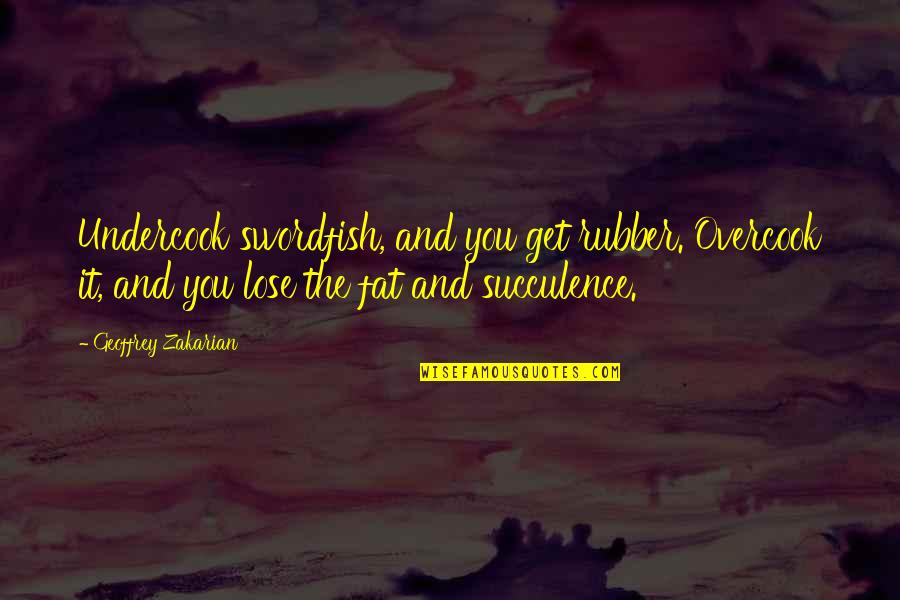 Geoffrey's Quotes By Geoffrey Zakarian: Undercook swordfish, and you get rubber. Overcook it,