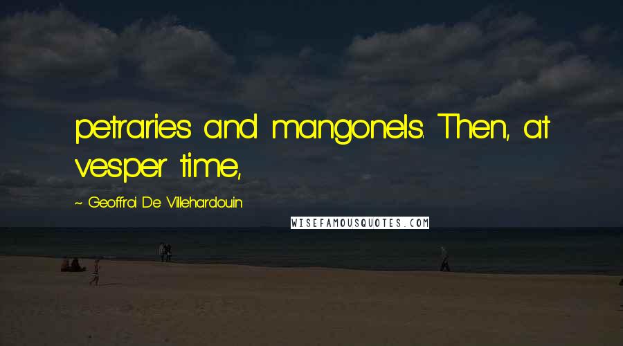Geoffroi De Villehardouin quotes: petraries and mangonels. Then, at vesper time,