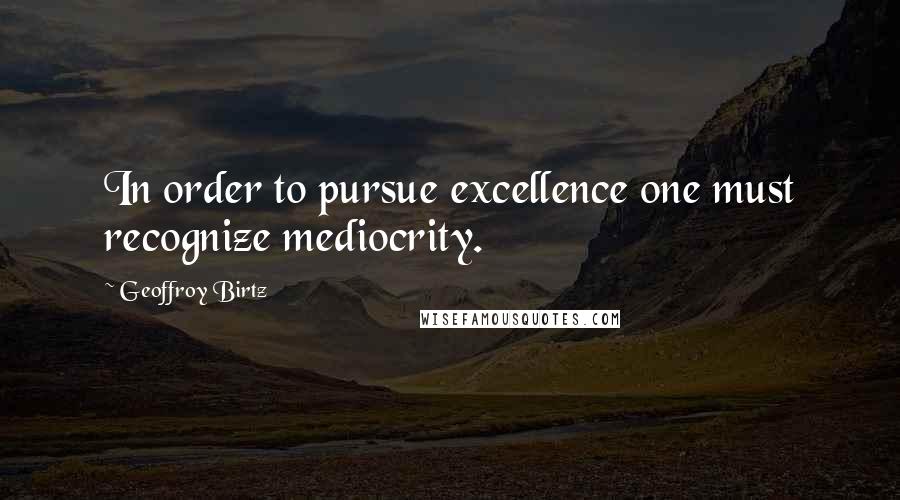 Geoffroy Birtz quotes: In order to pursue excellence one must recognize mediocrity.