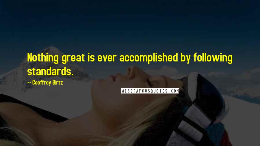 Geoffroy Birtz quotes: Nothing great is ever accomplished by following standards.