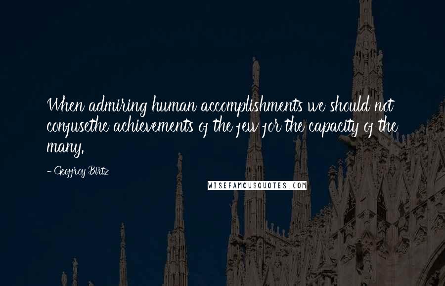 Geoffroy Birtz quotes: When admiring human accomplishments we should not confusethe achievements of the few for the capacity of the many.