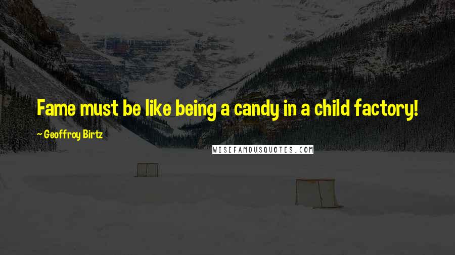 Geoffroy Birtz quotes: Fame must be like being a candy in a child factory!