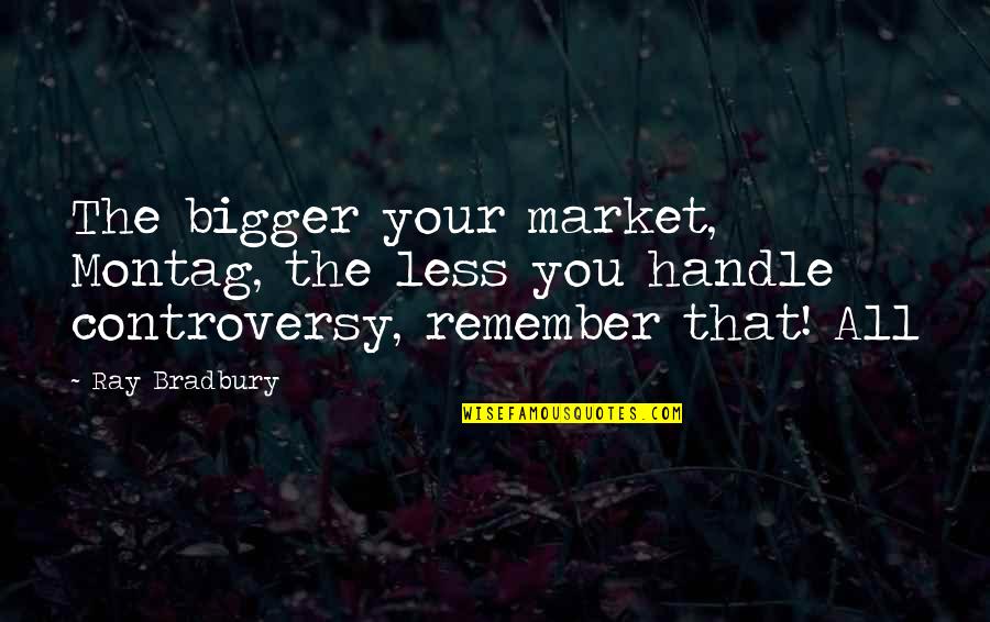 Geoffroys Spider Quotes By Ray Bradbury: The bigger your market, Montag, the less you