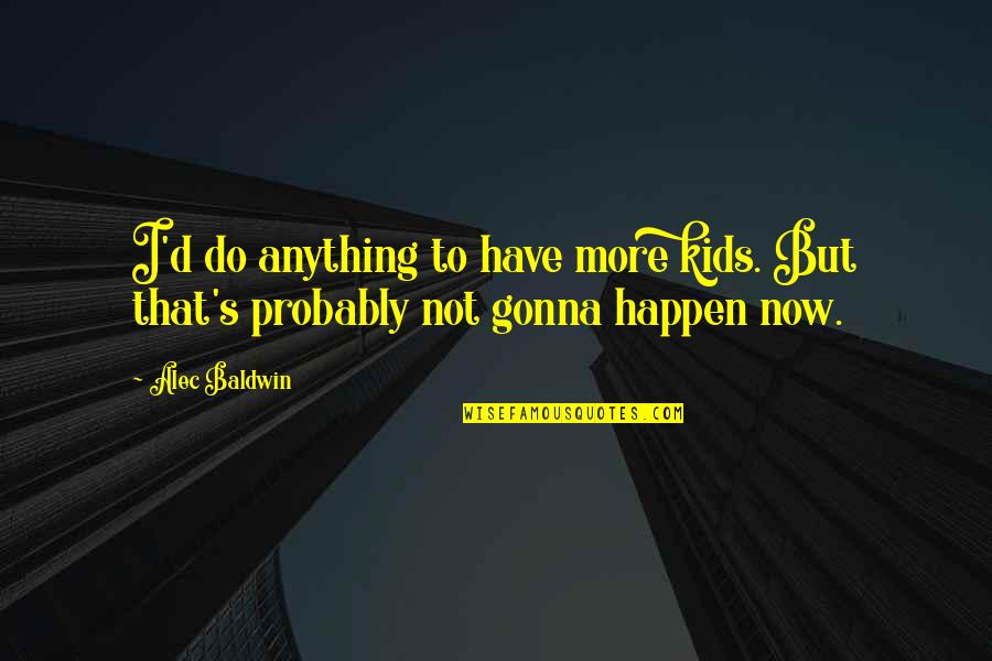 Geografias De Bailes Quotes By Alec Baldwin: I'd do anything to have more kids. But
