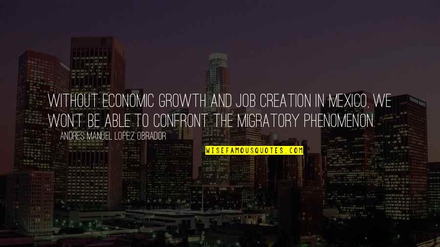 Geografias De Bailes Quotes By Andres Manuel Lopez Obrador: Without economic growth and job creation in Mexico,