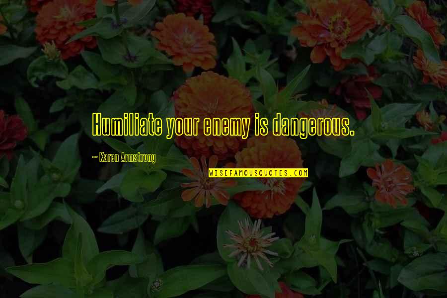 Geografias De Bailes Quotes By Karen Armstrong: Humiliate your enemy is dangerous. Geografias De Bailes Quotes By Karen Armstrong: Humiliate your enemy is dangerous.
