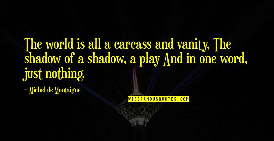 Geograficando Quotes By Michel De Montaigne: The world is all a carcass and vanity,