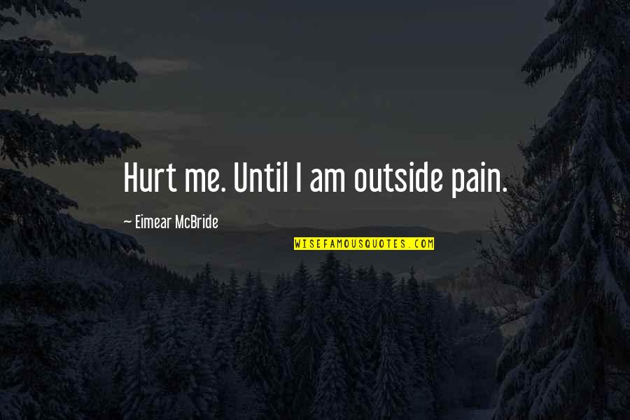 Geographers Tools Quotes By Eimear McBride: Hurt me. Until I am outside pain. Geographers Tools Quotes By Eimear McBride: Hurt me. Until I am outside pain.
