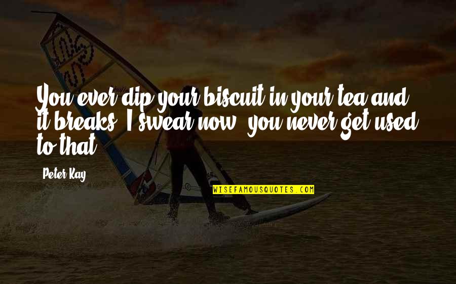 Geographers Tools Quotes By Peter Kay: You ever dip your biscuit in your tea Geographers Tools Quotes By Peter Kay: You ever dip your biscuit in your tea