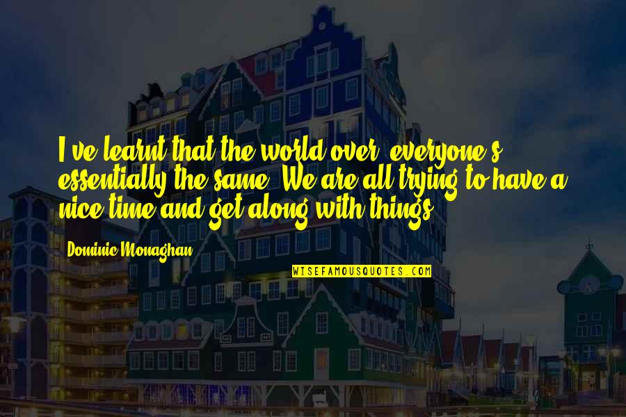 Geographia Polonica Quotes By Dominic Monaghan: I've learnt that the world over, everyone's essentially Geographia Polonica Quotes By Dominic Monaghan: I've learnt that the world over, everyone's essentially