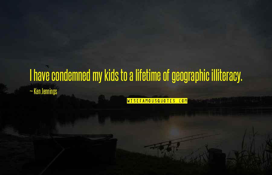 Geographic Quotes By Ken Jennings: I have condemned my kids to a lifetime