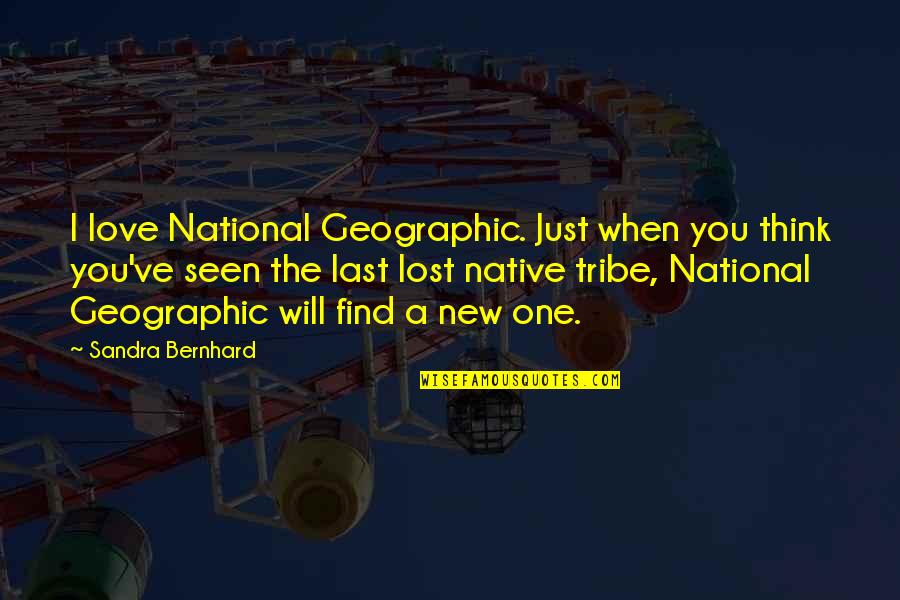 Geographic Quotes By Sandra Bernhard: I love National Geographic. Just when you think