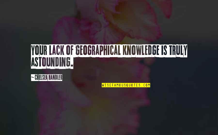 Geographical Quotes By Chelsea Handler: Your lack of geographical knowledge is truly astounding.