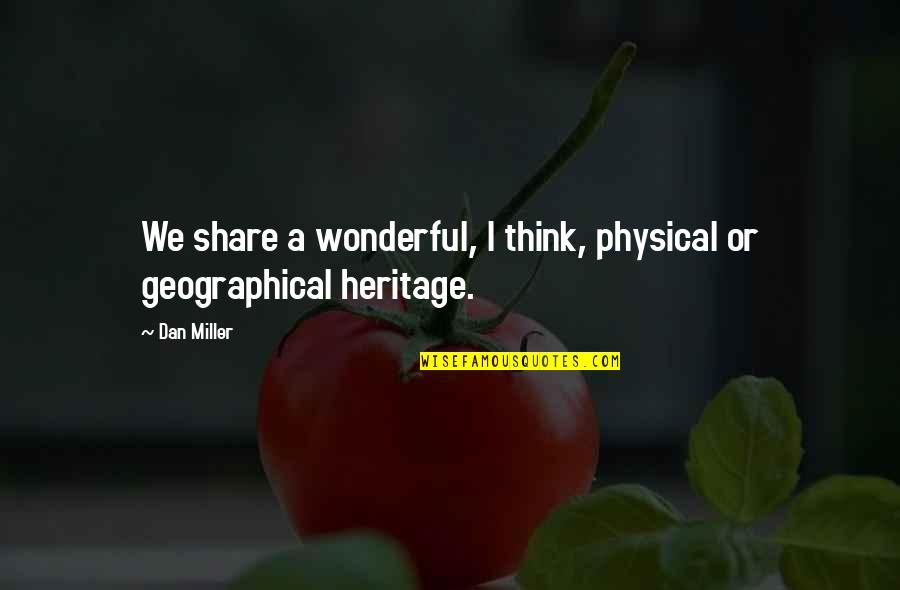 Geographical Quotes By Dan Miller: We share a wonderful, I think, physical or