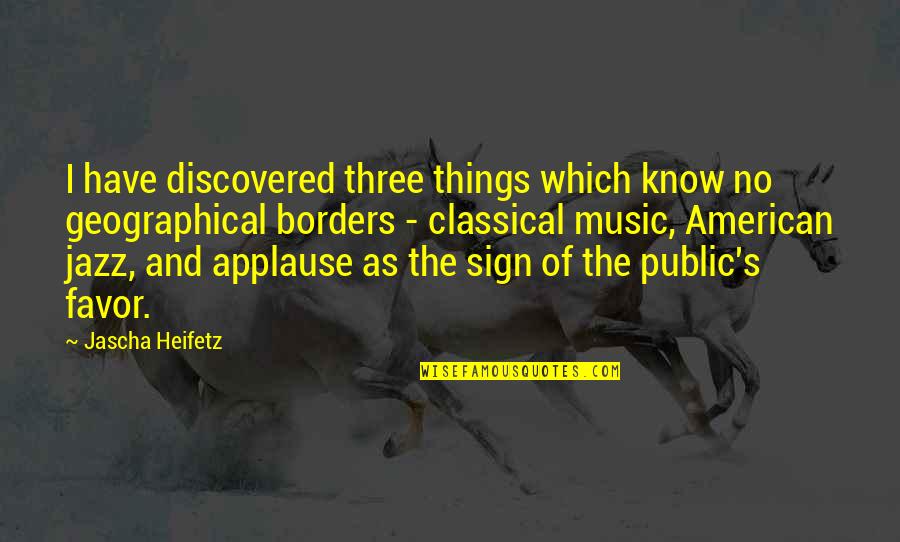 Geographical Quotes By Jascha Heifetz: I have discovered three things which know no