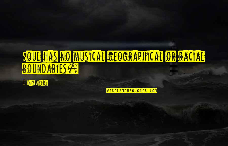 Geographical Quotes By Roy Ayers: Soul has no musical geographical or racial boundaries.