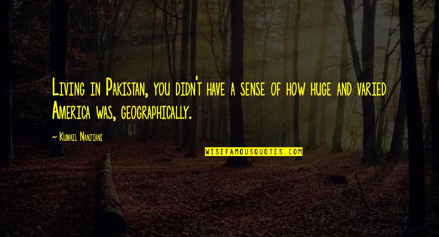 Geographically Quotes By Kumail Nanjiani: Living in Pakistan, you didn't have a sense