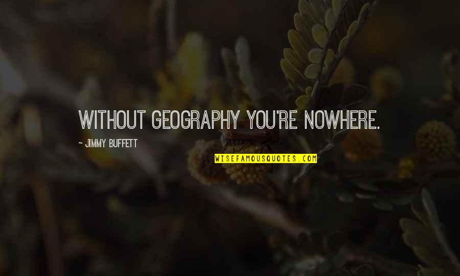 Geography Of Nowhere Quotes By Jimmy Buffett: Without geography you're nowhere.