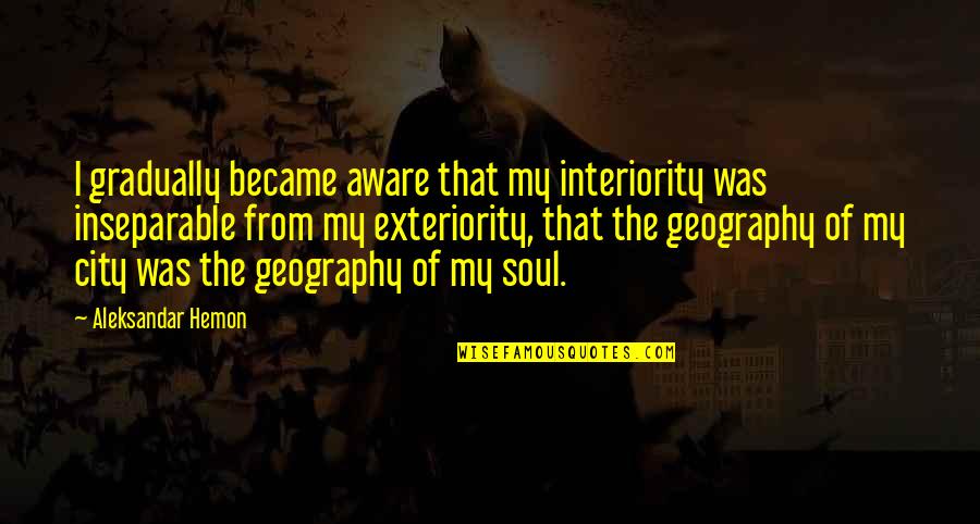 Geography Of The Soul Quotes By Aleksandar Hemon: I gradually became aware that my interiority was Geography Of The Soul Quotes By Aleksandar Hemon: I gradually became aware that my interiority was