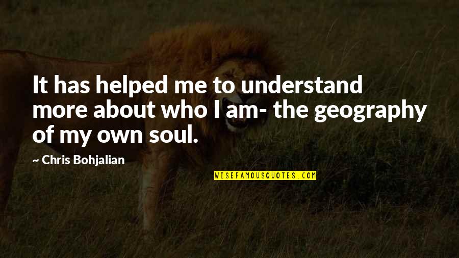 Geography Of The Soul Quotes By Chris Bohjalian: It has helped me to understand more about