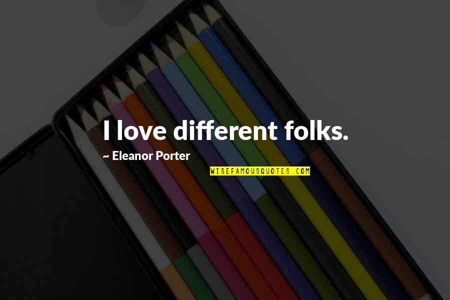 Geography Of The Soul Quotes By Eleanor Porter: I love different folks.