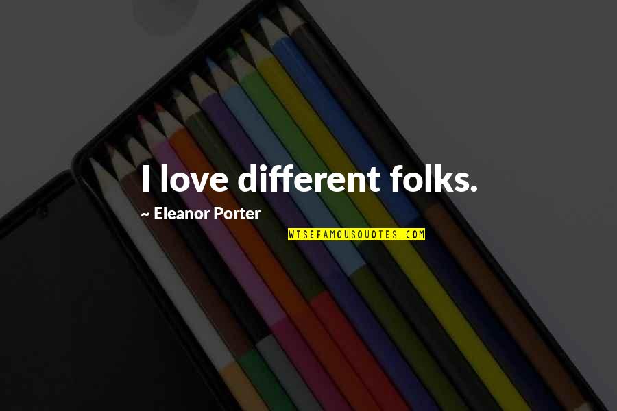 Geography Of The Soul Quotes By Eleanor Porter: I love different folks. Geography Of The Soul Quotes By Eleanor Porter: I love different folks.