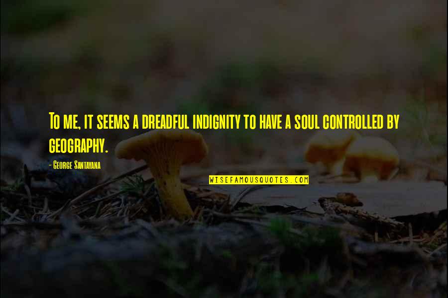 Geography Of The Soul Quotes By George Santayana: To me, it seems a dreadful indignity to