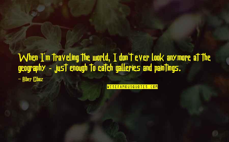 Geography's Quotes By Alber Elbaz: When I'm traveling the world, I don't ever Geography's Quotes By Alber Elbaz: When I'm traveling the world, I don't ever